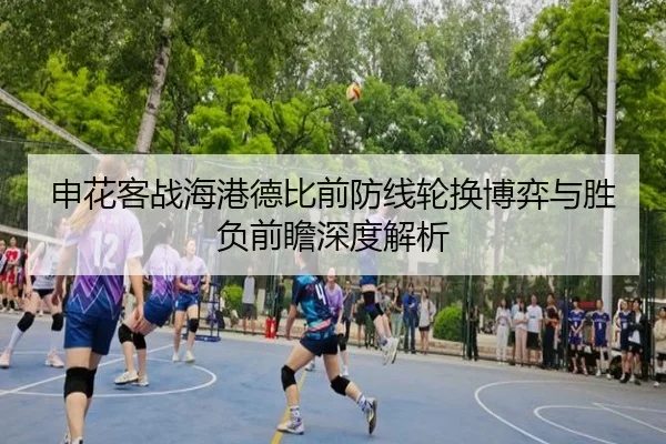 申花客战海港德比前防线轮换博弈与胜负前瞻深度解析